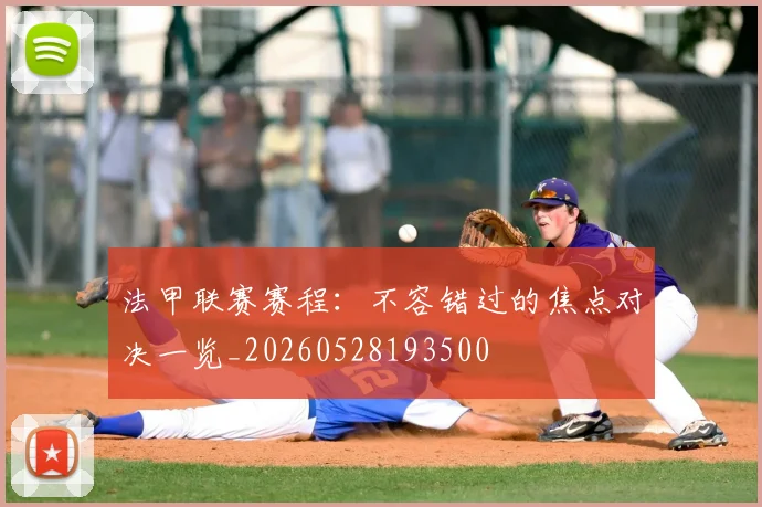 法甲联赛赛程：不容错过的焦点对决一览_20260528193500