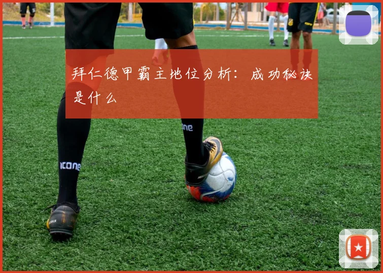 拜仁德甲霸主地位分析：成功秘诀是什么