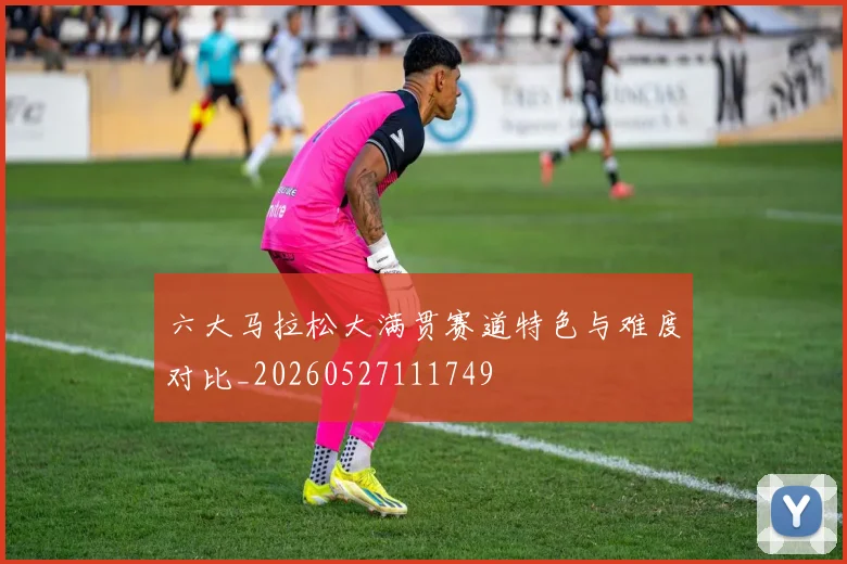 六大马拉松大满贯赛道特色与难度对比_20260527111749