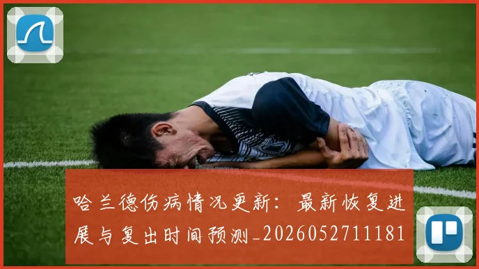 哈兰德伤病情况更新：最新恢复进展与复出时间预测_20260527111817