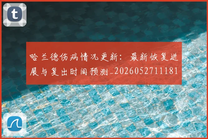 哈兰德伤病情况更新：最新恢复进展与复出时间预测_20260527111817