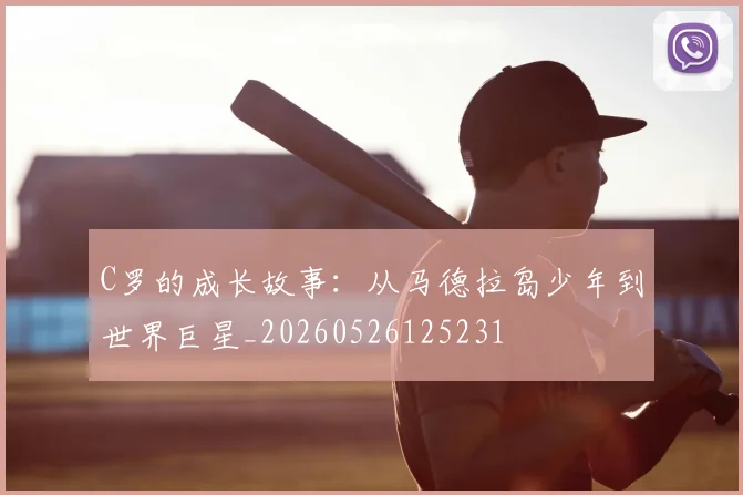 C罗的成长故事:从马德拉岛少年到世界巨星_20260526125231