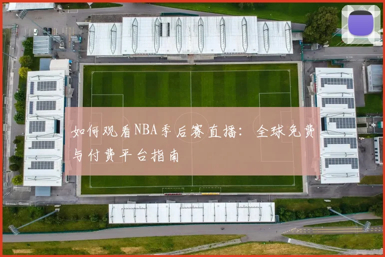 如何观看NBA季后赛直播:全球免费与付费平台指南
