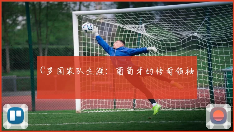 C罗国家队生涯:葡萄牙的传奇领袖