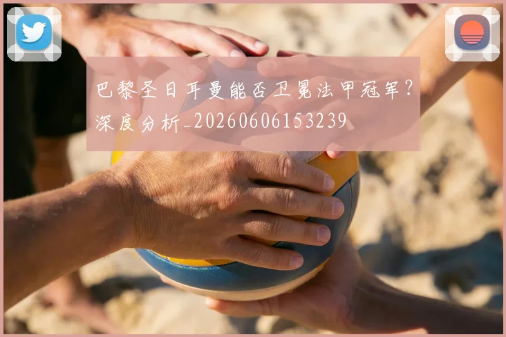 巴黎圣日耳曼能否卫冕法甲冠军？深度分析_20260606153239
