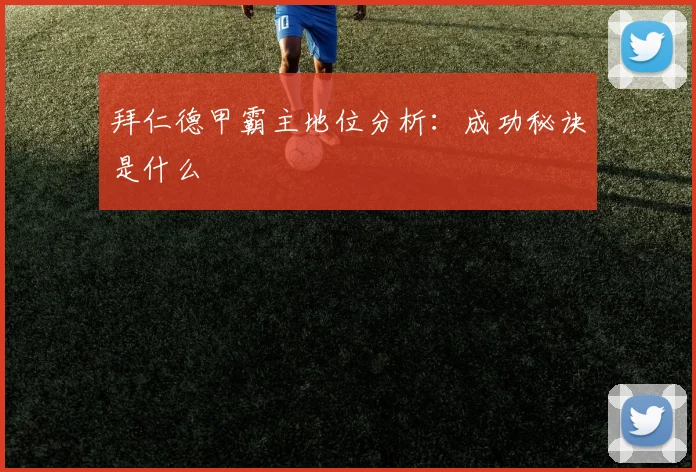 拜仁德甲霸主地位分析：成功秘诀是什么