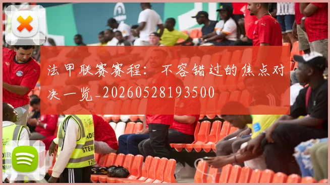 法甲联赛赛程：不容错过的焦点对决一览_20260528193500