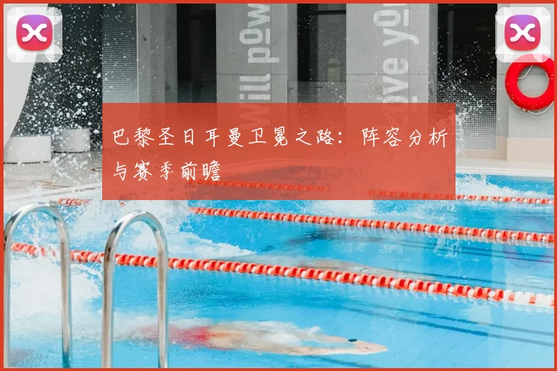 巴黎圣日耳曼卫冕之路：阵容分析与赛季前瞻