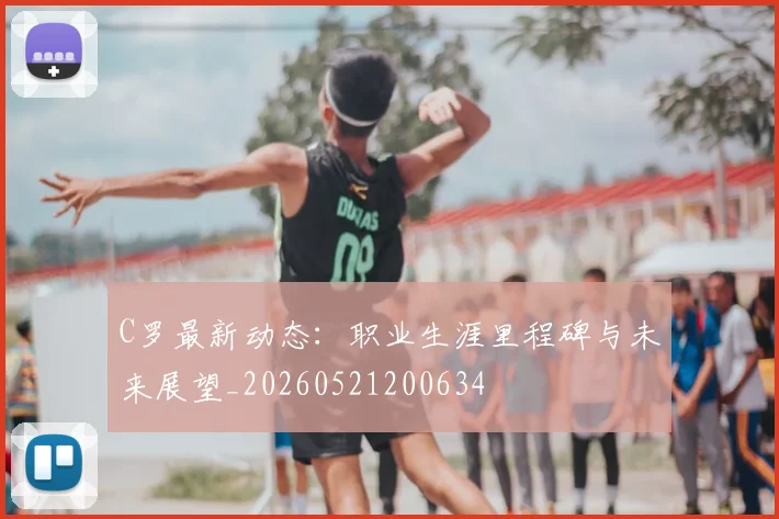 C罗最新动态：职业生涯里程碑与未来展望_20260521200634