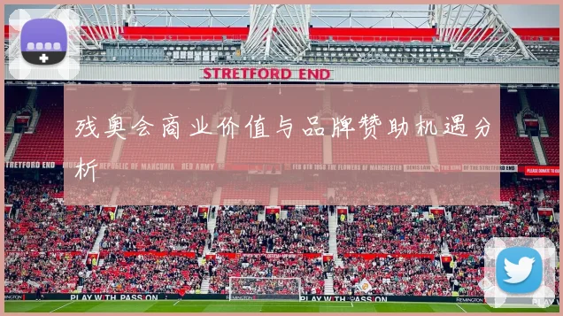 残奥会商业价值与品牌赞助机遇分析