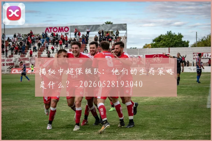 揭秘中超保级队：他们的生存策略是什么？_20260528193040