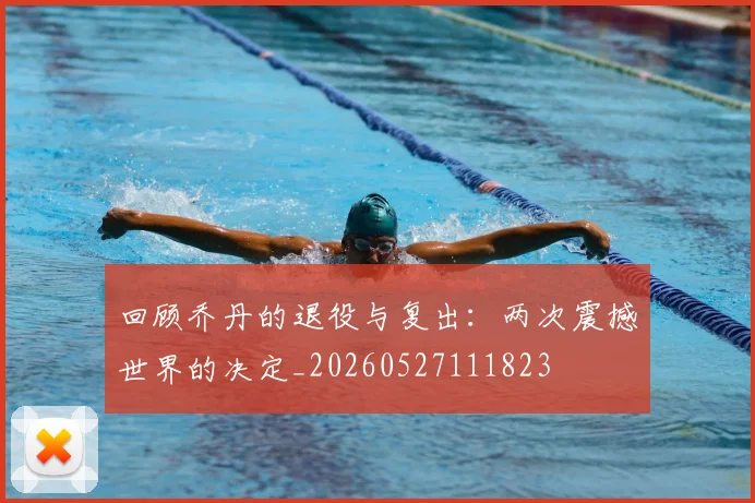 回顾乔丹的退役与复出：两次震撼世界的决定_20260527111823