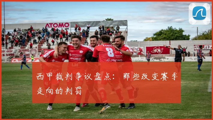 西甲裁判争议盘点：那些改变赛季走向的判罚