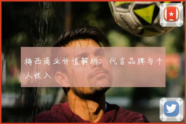 梅西商业价值解析：代言品牌与个人收入