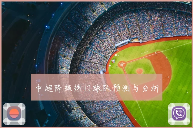 中超降级热门球队预测与分析
