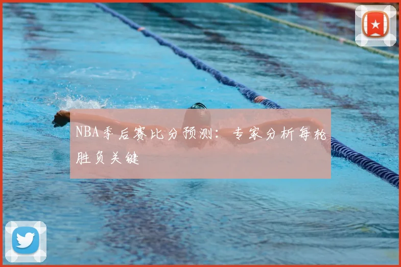 NBA季后赛比分预测：专家分析每轮胜负关键