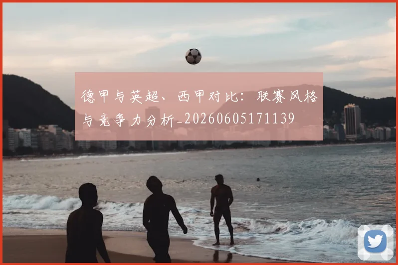 德甲与英超、西甲对比：联赛风格与竞争力分析_20260605171139