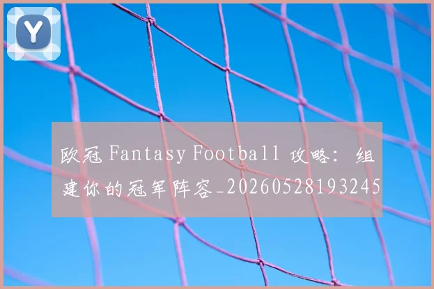 欧冠 Fantasy Football 攻略：组建你的冠军阵容_20260528193245