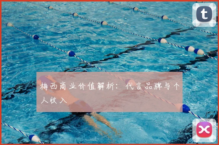 梅西商业价值解析：代言品牌与个人收入