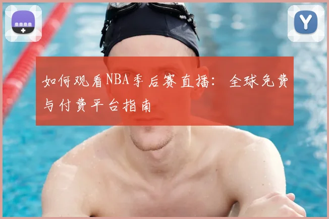 如何观看NBA季后赛直播:全球免费与付费平台指南