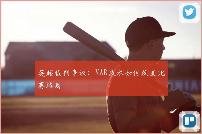 英超裁判争议:VAR技术如何改变比赛格局