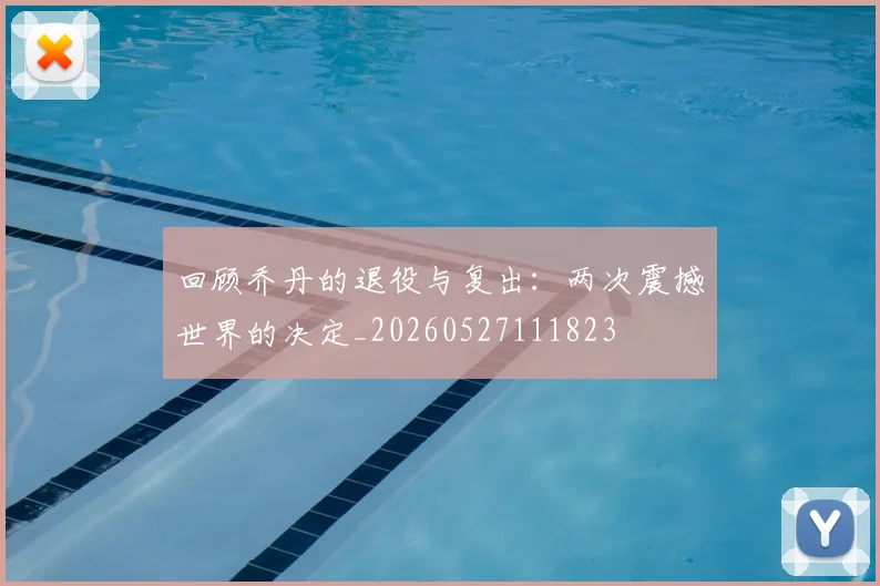 回顾乔丹的退役与复出：两次震撼世界的决定_20260527111823
